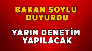 Bakan Soylu duyurdu! Yarın denetim yapılacak