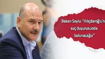 Bakan Soylu: &#039;&#039;Kılıçdaroğlu&#039;na suç duyurusunda bulunacağız&#039;&#039;
