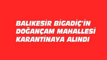 Balıkesir Bigadiç&#039;te bir mahalle karantinaya alındı