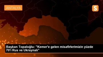 Başkan Topaloğlu: 'Kemer'e gelen misafirlerimizin yüzde 70'i Rus ve Ukraynalı'