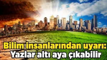 Bilim insanlarından uyarı: Yazlar altı aya çıkabilir