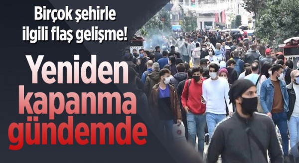 Birçok şehirle ilgili flaş gelişme! Yeniden kapanma gündemde