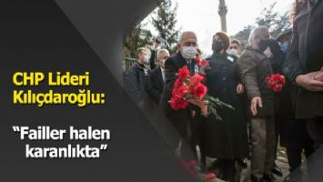 CHP Lideri Kılıçdaroğlu: &quot;Failler halen karanlıkta&quot;