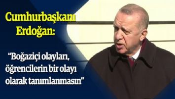 Erdoğan: &quot;Boğaziçi olayları, öğrencilerin bir olayı olarak tanımlanmasın&quot;