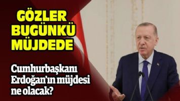 Cumhurbaşkanı Erdoğan&#039;ın müjdesi ne olacak?