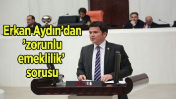 Erkan Aydın&#039;dan &#039;zorunlu emeklilik&#039; sorusu