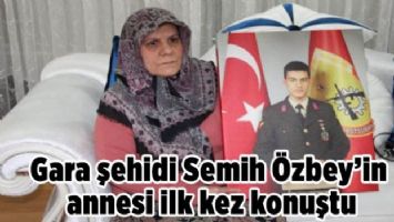 Gara şehidi Semih Özbey&#039;in annesi ilk kez konuştu