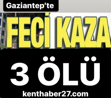 Gaziantep Kahramanmaraş yolunda feci kaza: 3 Ölü