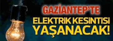 Gaziantep'te 22 Nisan'da elektrik kesintisi olacak yerler
