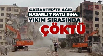 Gaziantep’te ağır hasarlı 7 katlı bina, yıkım sırasında çöktü