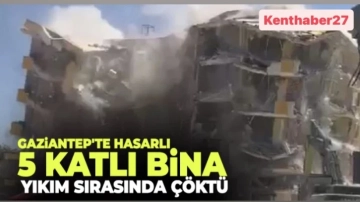 Gaziantep'te hasarlı 5 katlı bina, yıkım sırasında çöktü