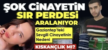 Gaziantep’te sevgili cinayetinde sır perdesi aralanıyor