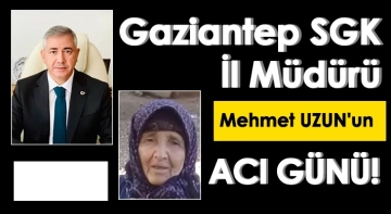 Gaziantep’te SGK İl Müdürü Mehmet Uzun’un annesi vefat etti.