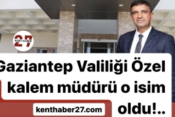 Gaziantep Valiliği Özel kalem müdürü o isim oldu!..