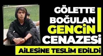 Gölette boğulan gencin cenazesi ailesine teslim edildi