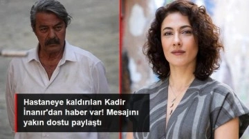 Hastaneye kaldırılan Kadir İnanır'dan haber var! Mesajını yakın dostu Meltem Cumbul paylaştı