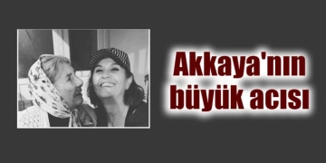 Hülya Akkaya'nın anne acısı