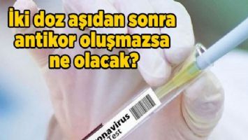 İki doz aşıdan sonra antikor oluşmazsa ne olacak?