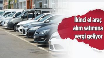 İkinci el araç alım satımına vergi geliyor