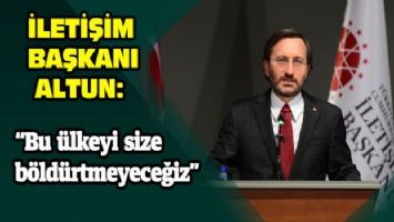 İletişim Başkanı Altun: &quot;Bu ülkeyi size böldürtmeyeceğiz&quot;