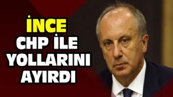 İnce CHP ile yollarını ayırdı