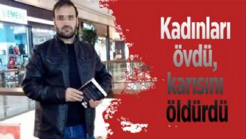 Kadınları övdü, karısını öldürdü