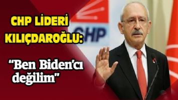 Kılıçdaroğlu: &quot;Ben Biden&#039;cı değilim&quot;