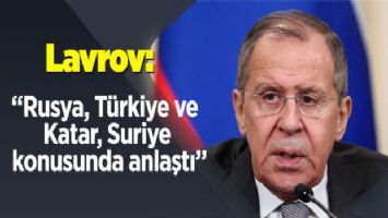 Lavrov: Rusya, Türkiye ve Katar, Suriye konusunda anlaştı