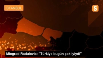 Miograd Radulovic: 'Türkiye bugün çok iyiydi'