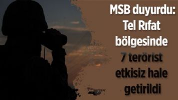 MSB duyurdu: Tel Rıfat bölgesinde 7 terörist etkisiz hale getirildi