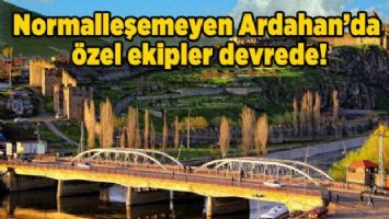 Normalleşemeyen Ardahan&#039;da özel ekipler devrede!