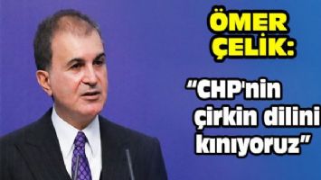 Ömer Çelik: &quot;CHP&#039;nin çirkin dilini kınıyoruz&quot;