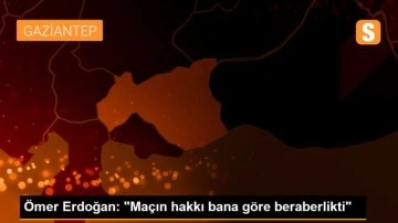 Ömer Erdoğan: 'Maçın hakkı bana göre beraberlikti'