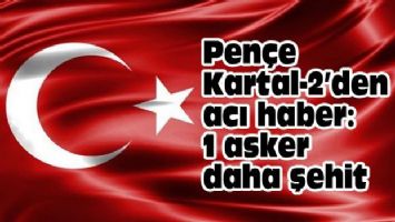 Pençe Kartal-2&#039;den acı haber: 1 asker daha şehit