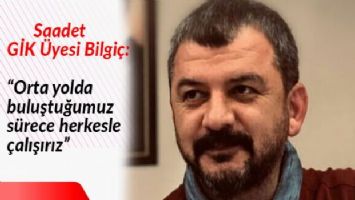 Saadet GİK Üyesi Bilgiç: &#039;Orta yolda buluştuğumuz sürece herkesle çalışırız&#039;