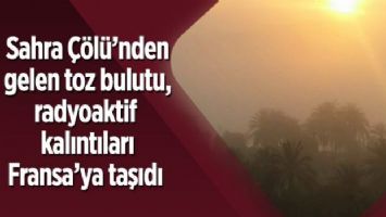 Sahra Çölü&#039;nden gelen toz bulutu, radyoaktif kalıntıları Fransa&#039;ya taşıdı
