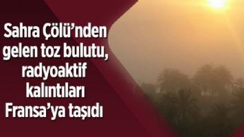 Sahra Çölü&#039;nden gelen toz bulutu, radyoaktif kalıntıları Fransa&#039;ya taşıdı