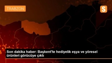 Son dakika haber: Başkent'te hediyelik eşya ve yöresel ürünleri görücüye çıktı