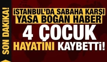 Son dakika haberi: İstanbul'da sabaha karşı yasa boğan haber! 4 çocuk hayatını kaybetti