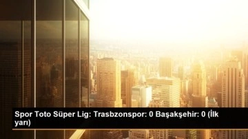 Spor Toto Süper Lig: Trasbzonspor: 0 Başakşehir: 0 (İlk yarı)