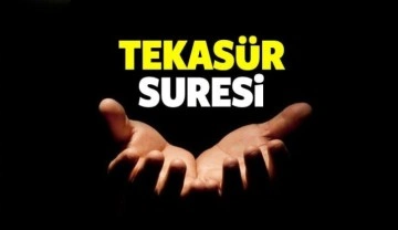 Tekasür Suresinin anlamı ve okunuşu! Tekasür Suresinin fazileti ve önemi nedir?