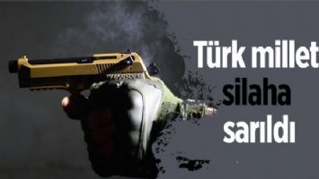Türk milleti silaha sarıldı