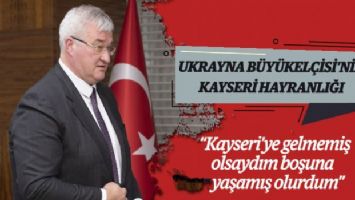 Ukrayna Büyükelçisi&#039;nin Kayseri hayranlığı