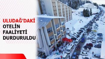 Uludağ&#039;daki otelin faaliyeti 10 gün durduruldu!