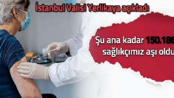 Vali Ali Yerlikaya açıkladı! İstanbul&#039;da 150 bin 186 sağlıkçı aşı oldu