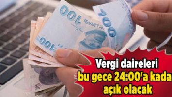 Vergi daireleri bu gece 24:00&#039;a kadar açık olacak