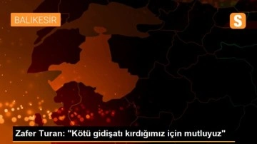 Zafer Turan: 'Kötü gidişatı kırdığımız için mutluyuz'